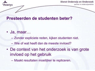 Presteerden de studenten beter?
• Ja, maar…
– Zonder expliciete reden, kijken studenten niet.
– Wie of wat heeft dan de meeste invloed?
• De context van het onderzoek is van grote
invloed op het gebruik
– Maakt resultaten moeilijker te repliceren.
 