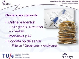 Onderzoek gebruik
• Online vragenlijst
– 517 (46.1%, N =1.122)
– 7 vakken
• Interviews (14)
• Logdata op de server
– Filteren / Opschonen / Analyseren
 