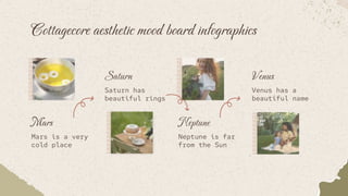 Cottagecore aesthetic mood board infographics
Mars
Mars is a very
cold place
Saturn
Saturn has
beautiful rings
Neptune
Neptune is far
from the Sun
Venus
Venus has a
beautiful name
 