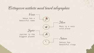 Cottagecore aesthetic mood board infographics
Mars
Mars is a very
cold place
Saturn
Saturn has
beautiful rings
Venus
Venus has a
beautiful name
Jupiter
Jupiter is the
biggest planet
 