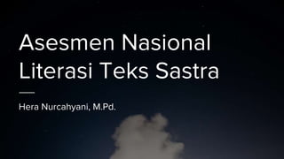 Asesmen Nasional
Literasi Teks Sastra
Hera Nurcahyani, M.Pd.
 