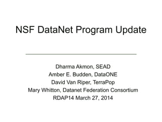NSF DataNet Program Update
Dharma Akmon, SEAD
Amber E. Budden, DataONE
David Van Riper, TerraPop
Mary Whitton, Datanet Federation Consortium
RDAP14 March 27, 2014
 