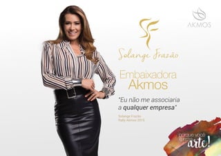 Embaixadora
Akmos
"Eu não me associaria
a qualquer empresa"
Solange Frazão
Rally Akmos 2015
 