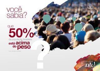 ?
que
você
sabia?
da população brasileira
Fonte: Ministério da Saúde
50%
está acima
do peso
 
