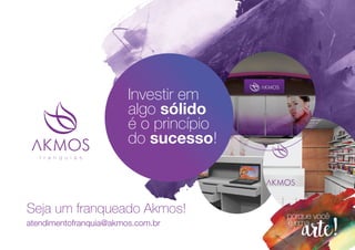 Investir em
algo sólido
é o princípio
do sucesso!
Seja um franqueado Akmos!
atendimentofranquia@akmos.com.br
f r a n q u i a s
 