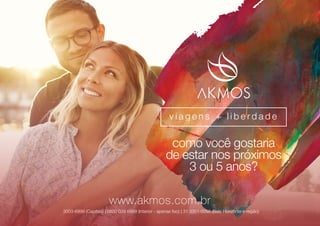 como você gostaria
de estar nos próximos
3 ou 5 anos?
v i a g e n s + l i b e r d a d e
3003-6999 (Capitais) | 0800 039 6999 (Interior - apenas ﬁxo) | 31 3351-0096 (Belo Horizonte e região)
www.akmos.com.br
 