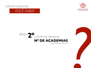 BRASIL
2ºLUGAR NO RANKING
Nº DE ACADEMIAS
Fonte: IHRSA Latin America
VOCÊ SABIA?
OPORTUNIDADE
 