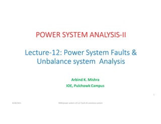 Arbind K. Mishra
IOE, Pulchowk Campus
6/28/2021 AKM/power system-ii/L12/ Faults & unbalance system
1
 