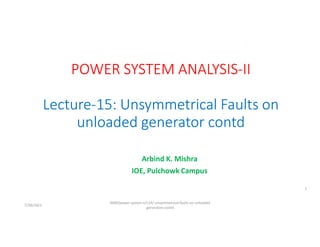 Arbind K. Mishra
IOE, Pulchowk Campus
7/28/2021
AKM/power system-ii/L14/ unsymmetrical faults on unloaded
generators contd
1
 