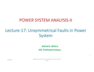 Arbind K. Mishra
IOE, Pulchowk Campus
7/28/2021
AKM/power system-ii/L17/ unsymmetrical faults on power
system
1
 