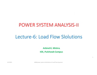 Arbind K. Mishra
IOE, Pulchowk Campus
6/7/2021 AKM/power system-ii/L6/solution of Load Flow Equations
1
 