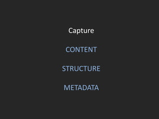 Capture
CONTENT
STRUCTURE
METADATA
 