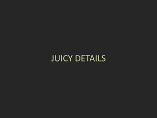 JUICY DETAILS
 
