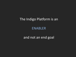 The Indigo Platform is an
ENABLER
and not an end goal
 