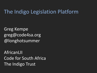The Indigo Legislation Platform
Greg Kempe
greg@code4sa.org
@longhotsummer
AfricanLII
Code for South Africa
The Indigo Trust
 
