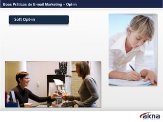 Boas Práticas de E-mail Marketing – Opt-in



      Soft Opt-in
 