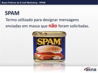 Boas Práticas de E-mail Marketing - SPAM




  SPAM
   Termo utilizado para designar mensagens
   enviadas em massa que não foram solicitadas.
 
