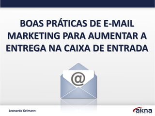 BOAS PRÁTICAS DE E-MAIL
MARKETING PARA AUMENTAR A
ENTREGA NA CAIXA DE ENTRADA




Leonardo Kelmann
 