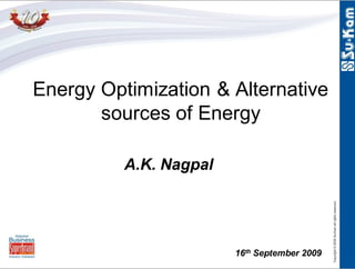 Energy Optimization & Alternative
       sources of Energy

          A.K. Nagpal




                        16th September 2009
 