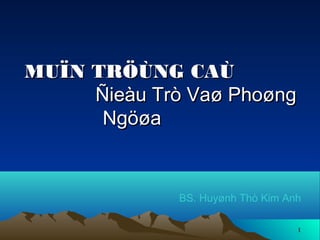 MUÏN TRÖÙNG CAÙ
     Ñieàu Trò Vaø Phoøng
      Ngöøa


              BS. Huyønh Thò Kim Anh

                                   1
 