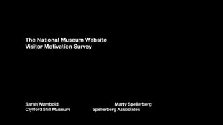 The National Museum Website
Visitor Motivation Survey
Sarah Wambold Marty Spellerberg
Clyfford Still Museum Spellerberg Associates
 