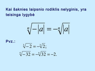 Kai ?aknies laipsnio rodiklis nelyginis, yra
teisinga lygyb?

n
Pvz.:

3
5

? a = ?n a

? 2 = ?3 2 ;

? 32 = ? 32 = ?2.
5

 