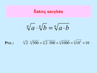 ?akn? savyb?s

n

Pvz. :

3

a ? b = a ?b
n

n

2 ? 3 500 = 3 2 ? 500 = 3 1000 = 3 103 = 10

 