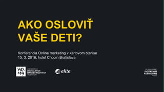 MAIN TITLE
AKO OSLOVIŤ
VAŠE DETI?
Konferencia Online marketing v kartovom biznise
15. 3. 2016, hotel Chopin Bratislava
 