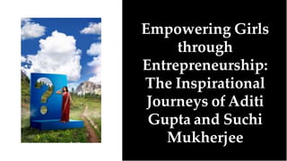Empowering Girls
through
Entrepreneurship:
The Inspirational
Journeys of Aditi
Gupta and Suchi
Mukherjee
 