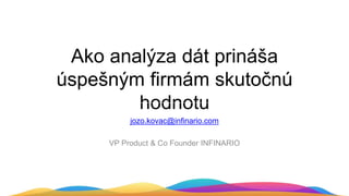 Ako analýza dát prináša
úspešným firmám skutočnú
hodnotu
jozo.kovac@infinario.com
VP Product & Co Founder INFINARIO
 