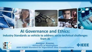 AI Governance and Ethics:
Industry Standards as vehicle to address socio-technical challenges
from AI
Ansgar Koene,
University of Nottingham
IEEE P7003 Standard for Algorithmic Bias Considerations
 