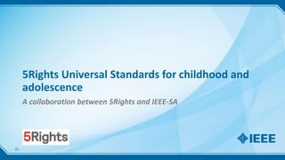 5Rights Universal Standards for childhood and
adolescence
A collaboration between 5Rights and IEEE-SA
25
 