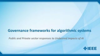 Governance frameworks for algorithmic systems
Public and Private sector responses to Undesired impacts of AI
 