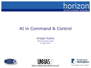 AI in Command & Control
Ansgar Koene
When AI goes to War
27 April 2017
http://unbias.wp.horizon.ac.uk/
 