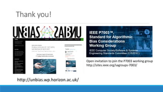 Thank you!
http://unbias.wp.horizon.ac.uk/
Open invitation to join the P7003 working group
http://sites.ieee.org/sagroups-7003/
 
