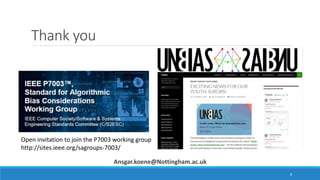 Thank you
Ansgar.koene@Nottingham.ac.uk
8
Open invitation to join the P7003 working group
http://sites.ieee.org/sagroups-7...