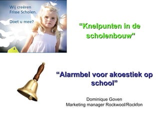 “ Knelpunten in de  scholenbouw” “ Alarmbel voor akoestiek op school” Dominique Goven Marketing manager Rockwool/Rockfon 