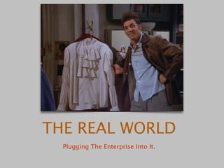 THE REAL WORLD 
Plugging The Enterprise Into It. 
 