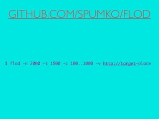 GITHUB.COM/SPUMKO/FLOD 
$ flod -n 2000 -t 1500 -c 100..1000 -v http://target-place 
! 
! 
 