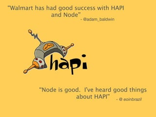 “Walmart has had good success with HAPI 
and Node” 
- @adam_baldwin 
“Node is good. I’ve heard good things 
- @ eoinbrazil 
about HAPI” 
 
