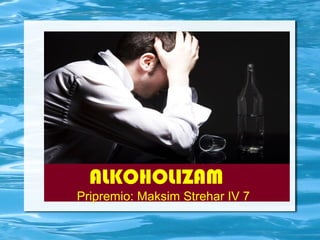 ALKOHOLIZAM
Pripremio: Maksim Strehar IV 7
 