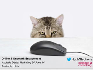 24-Jun-14
HughStephensOnline & Onboard: Engagement
Akolade Digital Marketing 24 June 14
Available: http://dlgcns.lt/dcdmf14
 