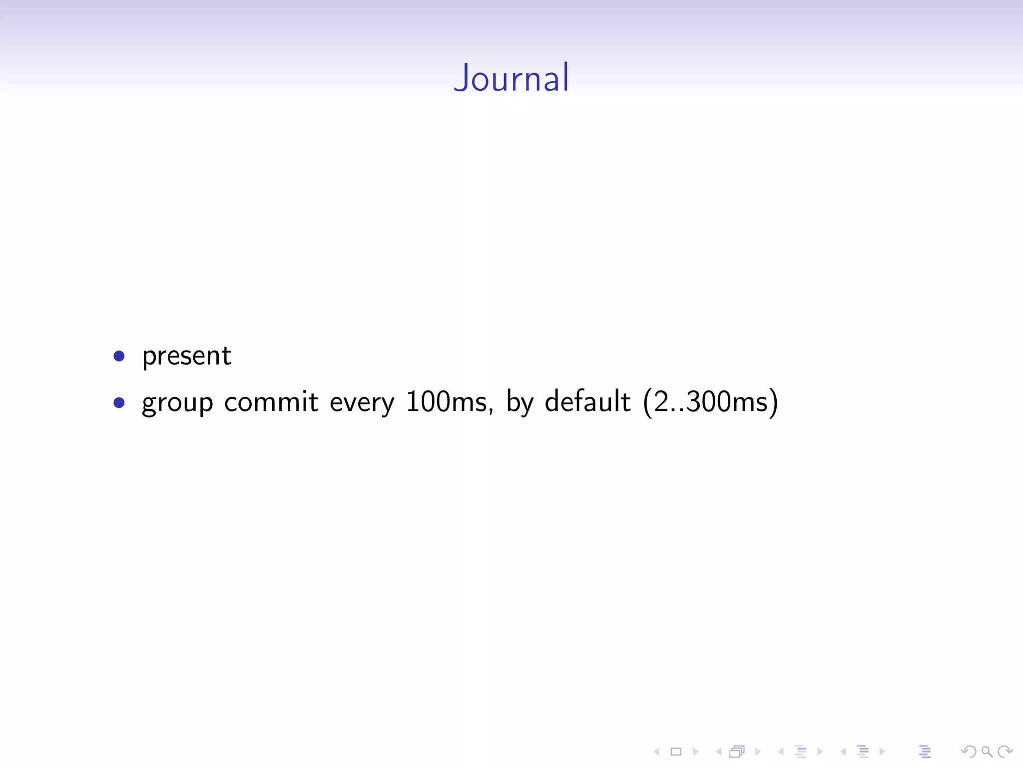 Journal
• present
• group commit every 100ms, by default (2..300ms)