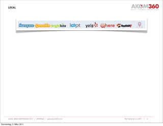 LOCAL




       LOCAL WEB CONFERENCE 2011 | AKOM360 | www.akom360.com   Nürnberg am 3.3.2011 |   6


Donnerstag, 3. März 2011
 