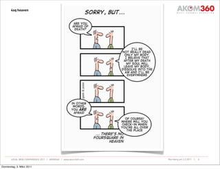 4sq heaven




       LOCAL WEB CONFERENCE 2011 | AKOM360 | www.akom360.com   Nürnberg am 3.3.2011 |   8


Donnerstag, 3. März 2011
 