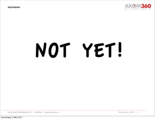 4sq heaven




                                  NOT YET!

       LOCAL WEB CONFERENCE 2011 | AKOM360 | www.akom360.com   Nürnberg am 3.3.2011 |   9


Donnerstag, 3. März 2011
 