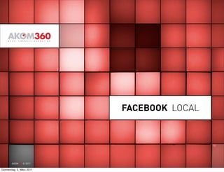 FACEBOOK LOCAL




       AKOM360 © 2011

Donnerstag, 3. März 2011
 