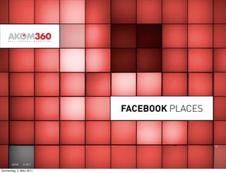 FACEBOOK PLACES




       AKOM360 © 2011

Donnerstag, 3. März 2011
 