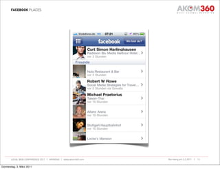 FACEBOOK PLACES




       LOCAL WEB CONFERENCE 2011 | AKOM360 | www.akom360.com   Nürnberg am 3.3.2011 |   13


Donnerstag, 3. März 2011
 