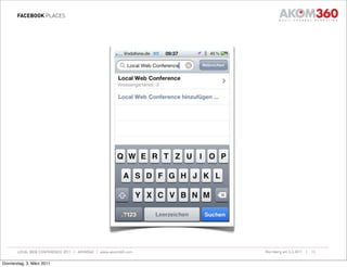 FACEBOOK PLACES




       LOCAL WEB CONFERENCE 2011 | AKOM360 | www.akom360.com   Nürnberg am 3.3.2011 |   13


Donnerstag, 3. März 2011
 